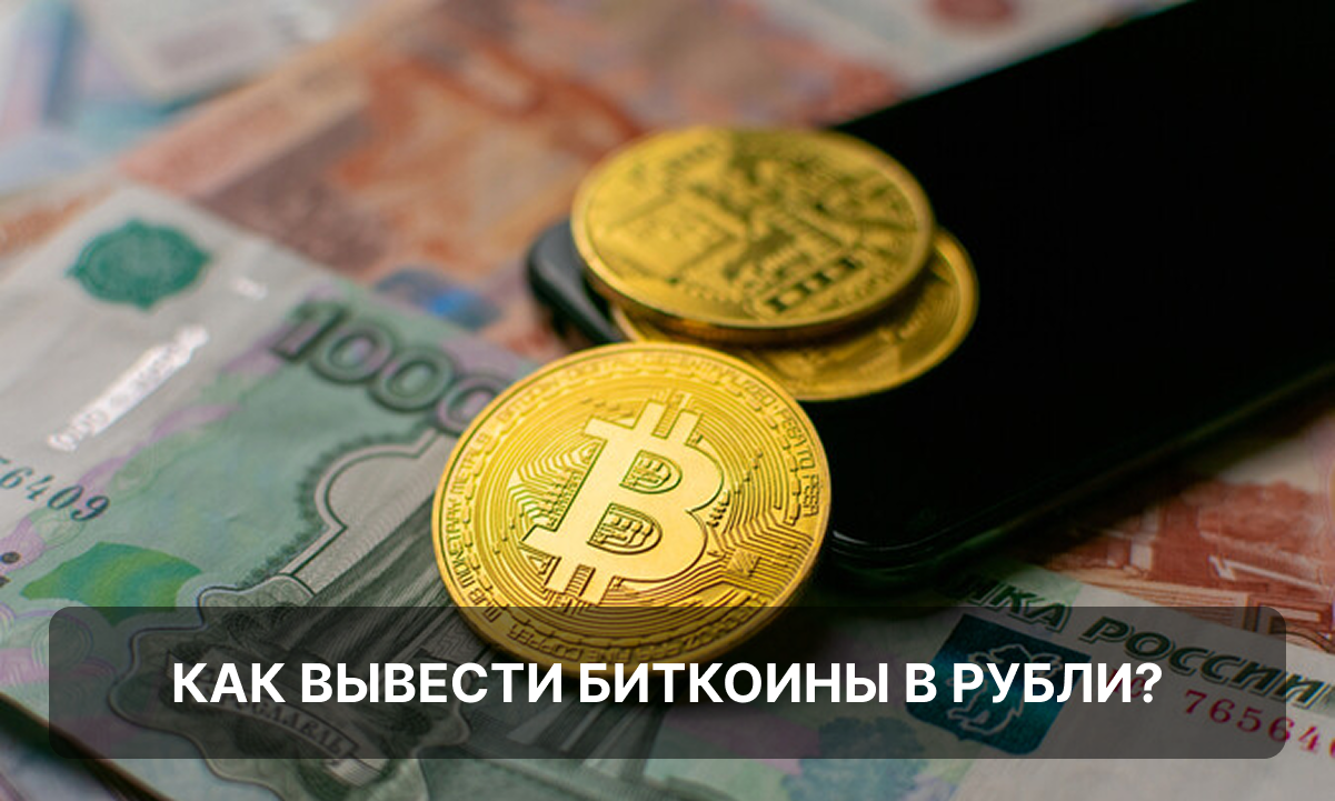 Как вывести биткоины и криптовалюту в рубли: все способы обналичивания