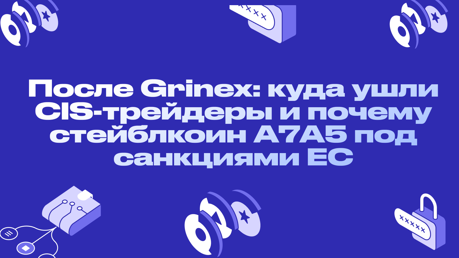 После Grinex: куда ушли CIS-трейдеры и почему стейблкоин A7A5 под санкциями ЕС